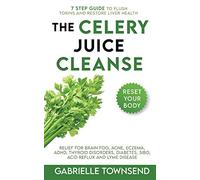 The Celery Juice Cleanse Hack: Relief for Brain Fog, Acne, Eczema, ADHD, Thyroid Disorders, Diabetes, SIBO, Acid Reflux and Lyme Disease