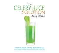 The Celery Juice Solution Recipe Book: Harness the amazing benefits of celery with over 75+ health boosting celery juice & green smoothie recipes