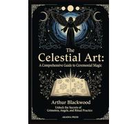 The Celestial Art: A Comprehensive Guide to Ceremonial Magic: Unlock the Secrets of Grimoires, Angels, and Ritual Practice (The Western Esoteric Tradition: Studies in Ancient Mystery Arts)