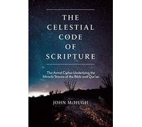 The Celestial Code of Scripture: The Astral Cipher Underlying the Miracle Stories of the Bible and Qur'an