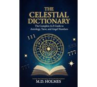 THE CELESTIAL DICTIONARY: The Complete A-Z Guide to Astrology, Tarot, and Angel Numbers