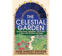 The Celestial Garden : Growing Herbs, Vegetables, and Flowers in Sync with the Moon and Zodiac