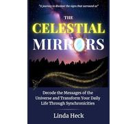 The Celestial Mirrors: Decode the Messages of the Universe and Transform Your Daily Life Through Synchronicities