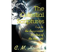 The Celestial Scriptures: Keys to the Suppressed Wisdom of the Ancients