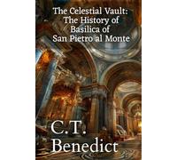 The Celestial Vault: The History of Basilica of San Pietro al Monte: Sacred Compass: The Light Of Modern Catholicism Vol.52