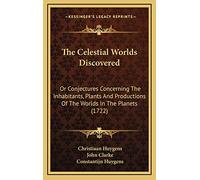 The Celestial Worlds Discovered: Or Conjectures Concerning The Inhabitants, Plants And Productions Of The Worlds In The Planets (1722)