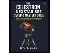 THE CELESTRON NEXSTAR 8SE SETUP & MASTERY GUIDE: Step-by-Step Alignment, GoTo, Troubleshooting, and Astrophotography for Beginners and Seniors (Stargazing Astrophotography Guides)