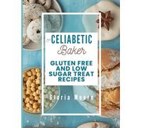 The Celiabetic Baker: Master the Art of Gluten-Free, Low Sugar Breads, Cakes, Cookies & Pastries (The Celiabetic Kitchen)