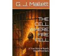 THE CELL WHERE FIRE FELL: A True Story of Fire Behind Bars