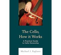 The Cello, How It Works: A Practical Guide to Cello Ownership