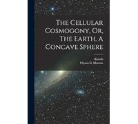 The Cellular Cosmogony, Or, The Earth, A Concave Sphere