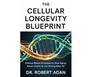 The Cellular Longevity Blueprint: Science-Based Strategies to Slow Aging, Boost Vitality & Live Strong After 50