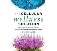 The Cellular Wellness Solution: Tap Into Your Full Health Potential with the Science-Backed Power of Herbs
