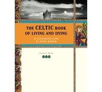 The Celtic Book of Living and Dying: An Illustrated Guide to Celtic Wisdom