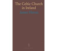 The Celtic Church in Ireland: The Story of Ireland and Irish Christianity From Before the Time of St. Patrick to the Reformation