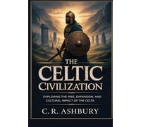 The Celtic Civilization: Exploring the Rise, Expansion, and Cultural Impact of the Celts