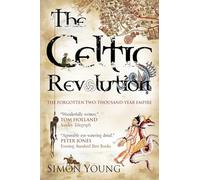 The Celtic Revolution: How Europe Was Turned Upside Down from the Early Romans to King Arthur