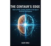 The Centaur's Edge: How to Think, Create, and Win in the Age of Artificial Intelligence