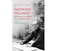 The Centenary Edition Raymond Williams: Who Speaks for Wales? Nation, Culture, Identity: Who Speaks for Wales? Nation, Culture, Identity. the Centenary Edition