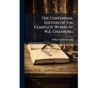 The Centennial Edition of the Complete Works of W.E. Channing