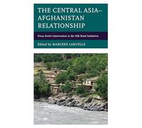 The Central Asia-Afghanistan Relationship: From Soviet Intervention to the Silk Road Initiatives (Contemporary Central Asia: Societies, Politics, and Cultures)