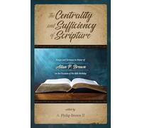 The Centrality and Sufficiency of Scripture: Essays and Sermons in Honor of Allan P. Brown on the Occasion of His 80th Birthday