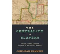 The Centrality of Slavery : Empire and Enslavement in Colonial Illinois and Missouri