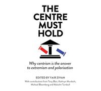 The Centre Must Hold : Why Centrism is the Answer to Extremism and Polarisation