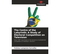 The Centre of the Labyrinth: A Study of Electoral Competition on Television: Brazil 1989: Case Study on the dynamics of presidential competition on television. Volume I