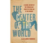 The Center of the World: A Global History of the Persian Gulf from the Stone Age to the Present