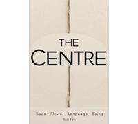 The Centre: Seed · Flower · Language · Being: A poetic philosophy of recognition and the inner life
