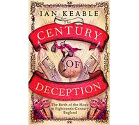 The Century of Deception: The Birth of the Hoax in Eighteenth-Century England: The Birth of the Hoax in the Eighteenth Century