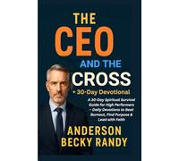 The CEO and the Cross: A 30-Day Spiritual Survival Guide for High Performers - Daily Devotions to Beat Burnout, Find Purpose & Lead with Faith: ... Relief for Entrepreneurs and Executives
