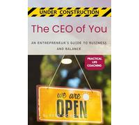 The CEO of You: AN ENTREPRENEUR’S GUIDE TO BUSINESS AND BALANCE (Practical Life Coaching - Under Construction)