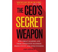 The CEO’s Secret Weapon: How Great Leaders and Their Assistants Maximize Productivity and Effectiveness