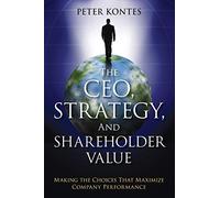 The CEO, Strategy, and Shareholder Value: Making the Choices That Maximize Company Performance (Wiley Corporate F&A)