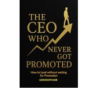 The CEO Who Never Got Promoted: How to Lead Without Waiting for Promotion