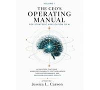 The CEO's Operating Manual for Strategic Application of AI: Volume I: AI Solutions That Drive Workforce Capability, Cost Intelligence, Supplier Performance, and Measurable Business Results