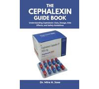 THE CEPHALEXIN GUIDE BOOK: Understanding Cephalexin: Uses, Dosage, Side Effects, and Safety Guidelines