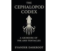 The Cephalopod Codex: A Grimoire of Ink and Tentacles (The Bestial Arcana)