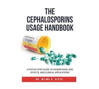 THE CEPHALOSPORINS USAGE HANDBOOK: A Step-by-Step Guide to Generations, Side Effects, and Clinical Applications (The Essential Drug Usage Series: Mastering Safe and Effective Pharmacotherapy)