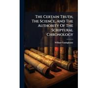 The Certain Truth, The Science, And The Authority Of The Scriptural Chronology