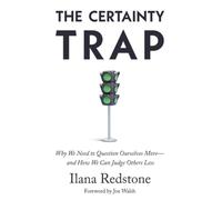 The Certainty Trap: Why We Need to Question Ourselves More-and How We Can Judge Others Less