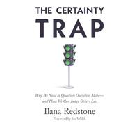 The Certainty Trap: Why We Need to Question Ourselves More-and How We Can Judge Others Less