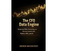The CFO Data Engine: Designing FP&A, Forecasting, and Decision Systems with Python, APIs, and AI: A Comprehensive Guide: 34 (The CFO Guide to FP&A Mastery)