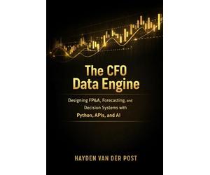 The CFO Data Engine: Designing FP&A, Forecasting, and Decision Systems with Python, APIs, and AI: A Comprehensive Guide: 34 (The CFO Guide to FP&A Mastery)