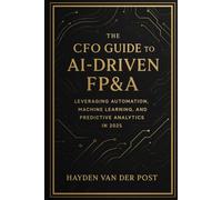 The CFO Guide to AI-Driven FP&A: Leveraging Automation, Machine Learning, and Predictive Analytics in 2025: The future of finance isn't coming, it's ... lead it?: 23 (The CFO Guide to FP&A Mastery)