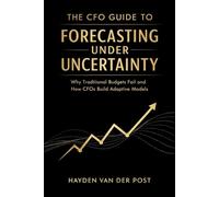 The CFO Guide to Forecasting Under Uncertainty: Why Traditional Budgets Fail and How CFOs Build Adaptive Models: 32 (The CFO Guide to FP&A Mastery)