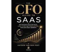 The CFO Guide to SaaS: Optimizing SaaS Metrics, Cash Flow, and Forecasting for Scalable Growth: 3 (The CFO Guide to FP&A Mastery)