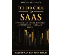 The CFO Guide to SaaS: Optimizing SaaS Metrics, Cash Flow, and Forecasting for Scalable Growth (The CFO Guide to FP&A Mastery)